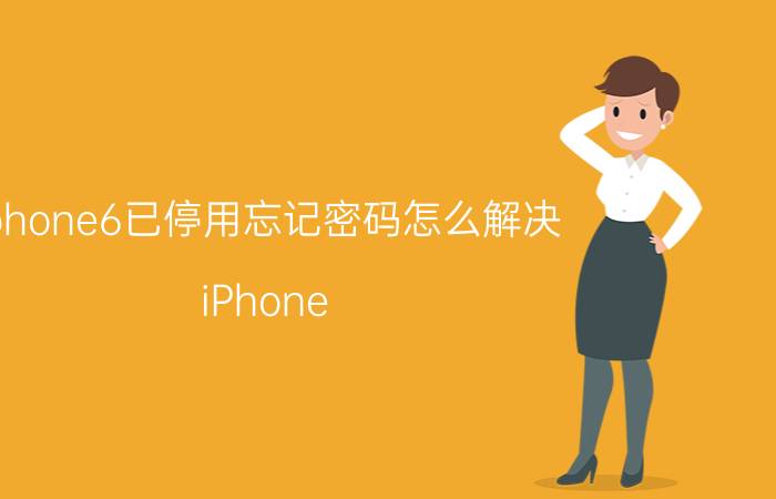 iphone6已停用忘记密码怎么解决 iPhone 6 解锁密码忘记